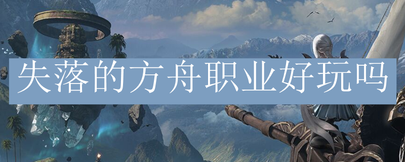失落的方舟职业好玩吗