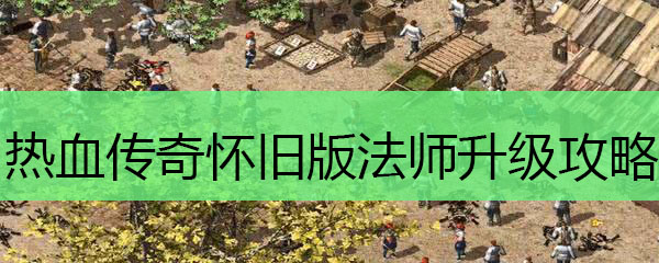 热血传奇怀旧版法师升级攻略