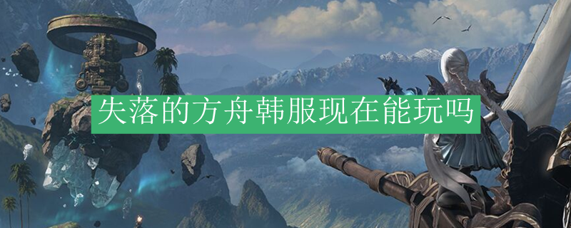 失落的方舟韩服现在能玩吗