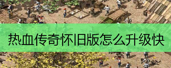 热血传奇怀旧版怎么升级快