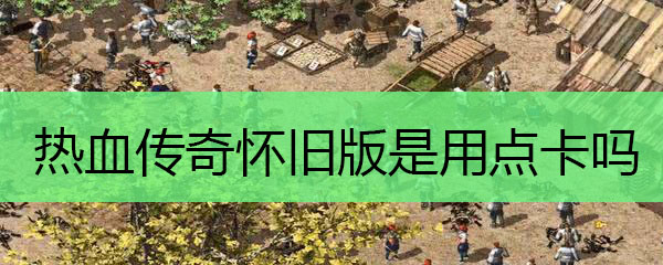 热血传奇怀旧版是用点卡吗