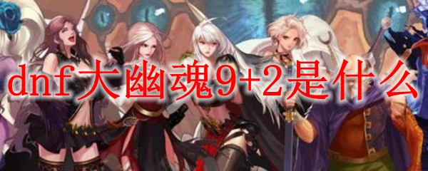 dnf大幽魂9+2是什么