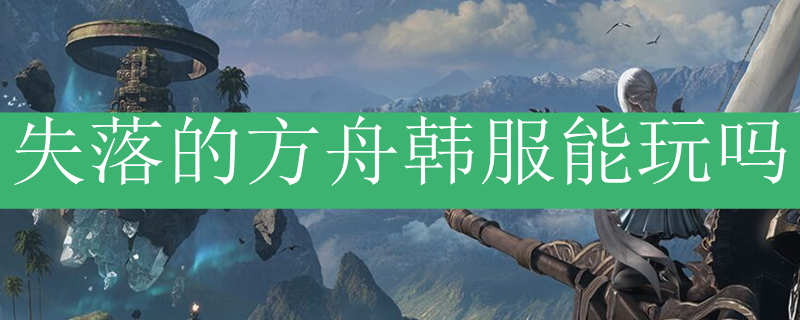 失落的方舟韩服能玩吗