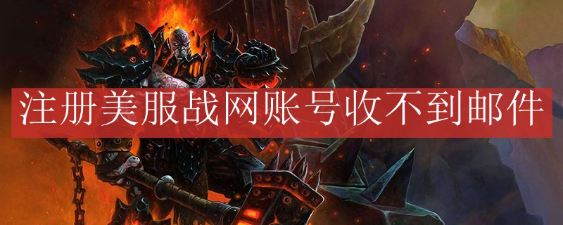 注册美服战网账号收不到邮件