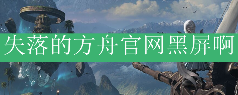 失落的方舟官网黑屏啊