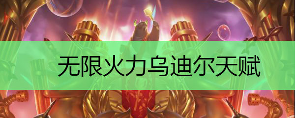 无限火力乌迪尔天赋