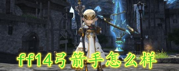 ff14弓箭手怎么样