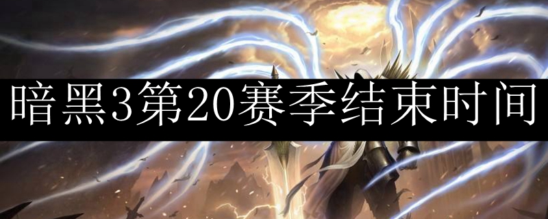 暗黑3第20赛季结束时间