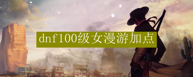 dnf100级女漫游加点