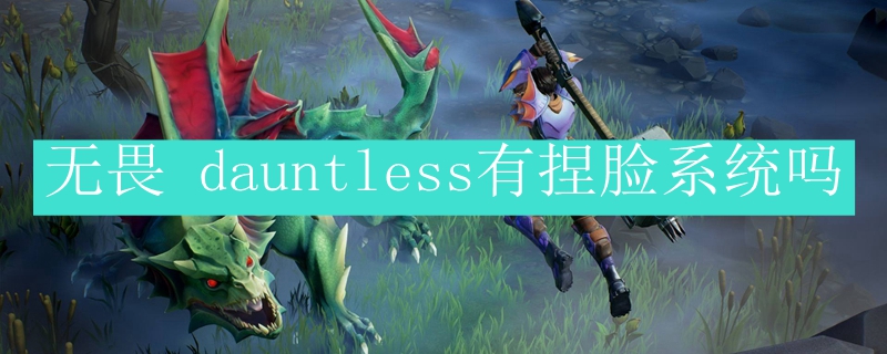 无畏 dauntless有捏脸系统吗