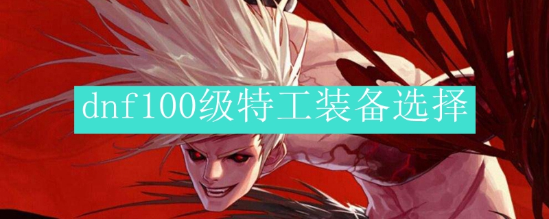 dnf100级特工装备选择