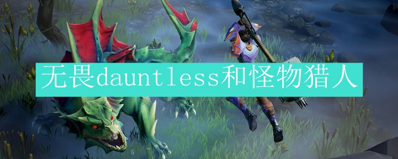 无畏dauntless和怪物猎人