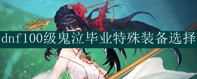 dnf100级鬼泣毕业特殊装备选择