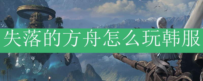 失落的方舟怎么玩韩服