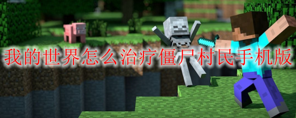 我的世界怎么治疗僵尸村民手机版