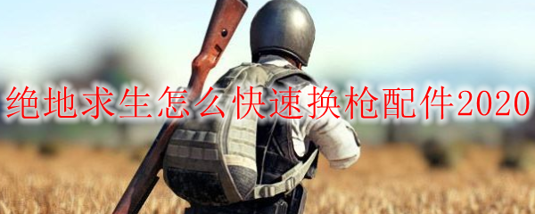 绝地求生怎么快速换枪配件2020