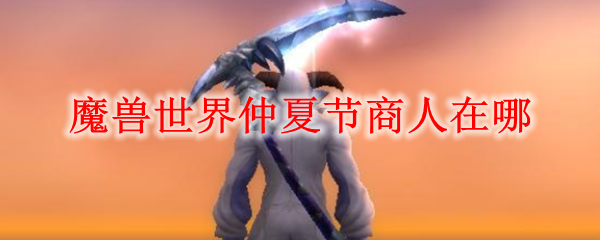 魔兽世界仲夏节商人在哪