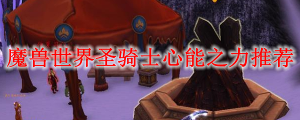 魔兽世界圣骑士心能之力推荐