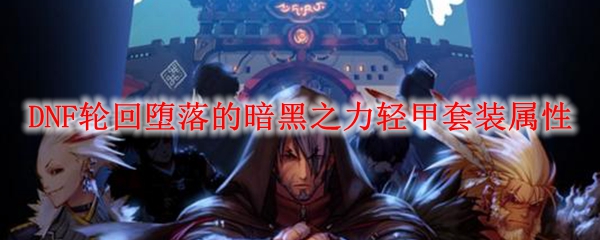 DNF轮回堕落的暗黑之力轻甲套装属性