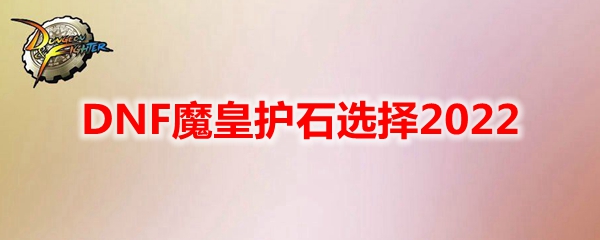 DNF魔皇护石选择2022