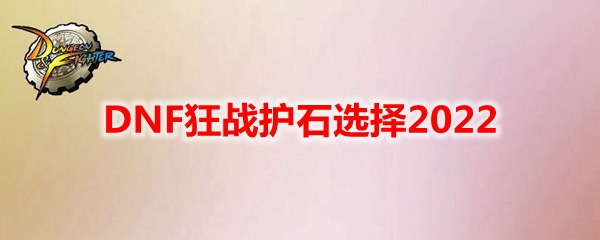 DNF狂战护石选择2022