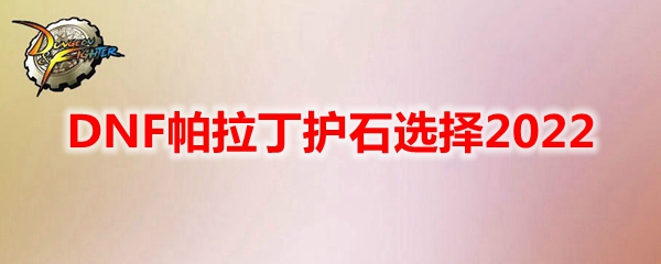 DNF帕拉丁护石选择2022