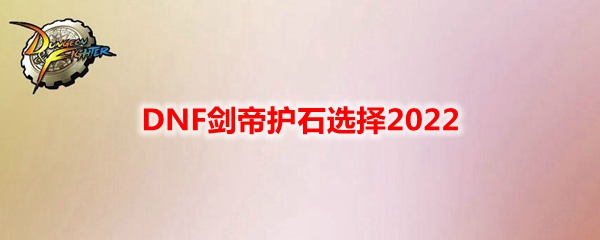 DNF剑帝护石选择2022