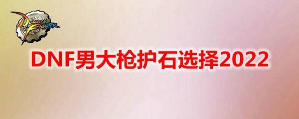 DNF男大枪护石选择2022