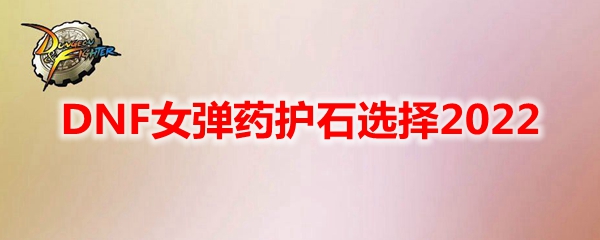 DNF女弹药护石选择2022