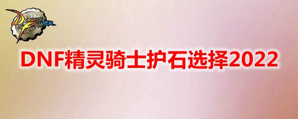 DNF精灵骑士护石选择2022