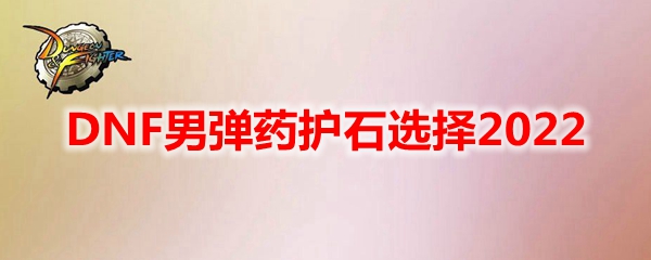DNF男弹药护石选择2022