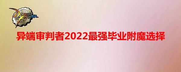 《DNF》异端审判者2022最强毕业附魔选择