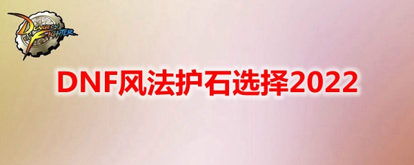 DNF风法护石选择2022