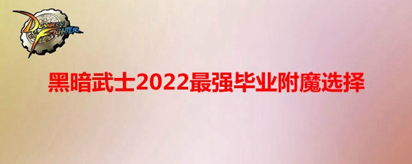 《DNF》黑暗武士2022最强毕业附魔选择