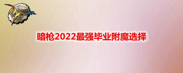 《DNF》暗枪2022最强毕业附魔选择