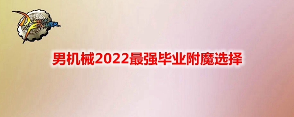 《DNF》男机械2022最强毕业附魔选择