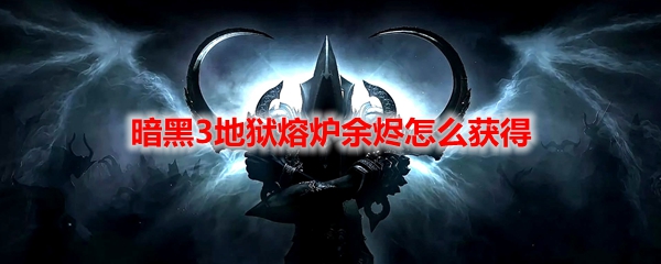 暗黑3地狱熔炉余烬怎么获得