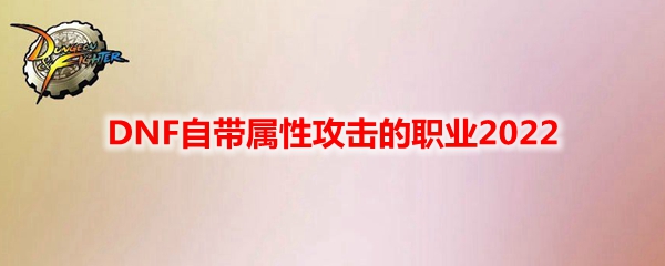 DNF自带属性攻击的职业2022