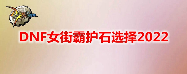DNF女街霸护石选择2022