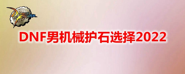 DNF男机械护石选择2022