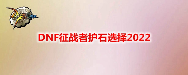 DNF征战者护石选择2022