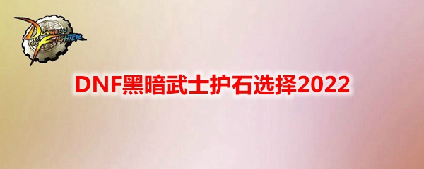 DNF黑暗武士护石选择2022