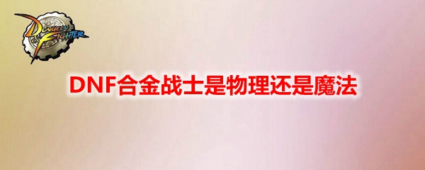 DNF合金战士是物理还是魔法