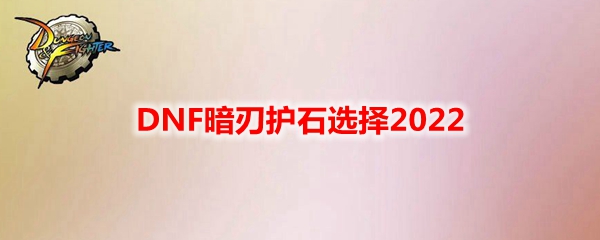 DNF暗刃护石选择2022