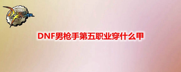 DNF男枪手第五职业穿什么甲