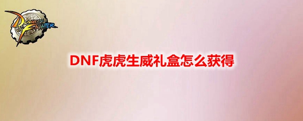 dnf虎虎生威礼盒怎么获得