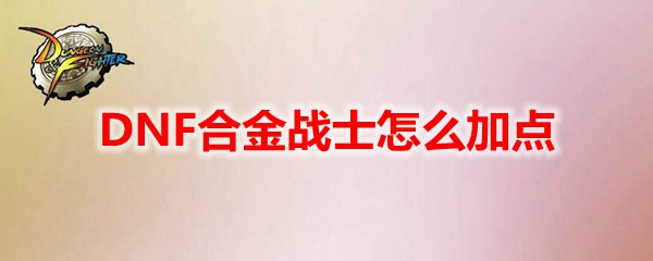 DNF合金战士技能加点推荐