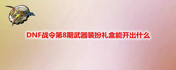 DNF战令第8期武器装扮礼盒能开出什么