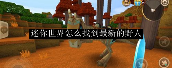 迷你世界怎么找到最新的野人