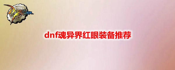 dnf魂异界红眼装备推荐